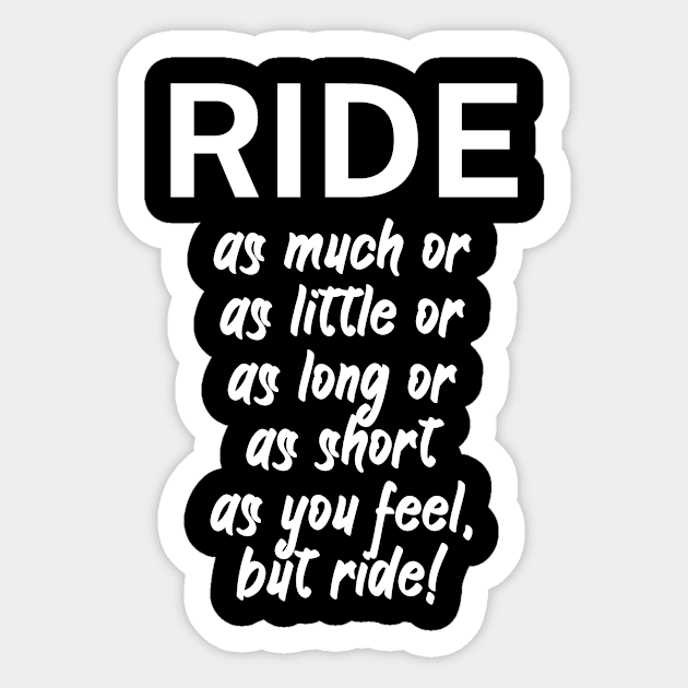 Ride as much or as little or as long or as short as you feel but ride Sticker by maxcode